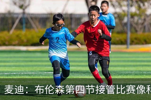 麦迪：布伦森第四节接管比赛像科比 大家都知道球会在布伦森手里
